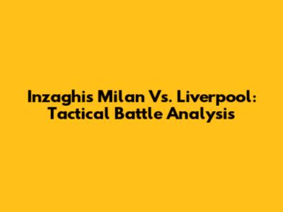 Inzaghi's Milan Vs. Liverpool: Tactical Battle Analysis