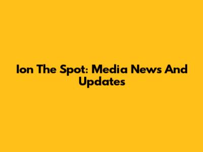 Ion The Spot: Media News And Updates