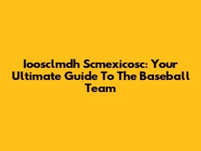 Ioosclmdh Scmexicosc: Your Ultimate Guide To The Baseball Team