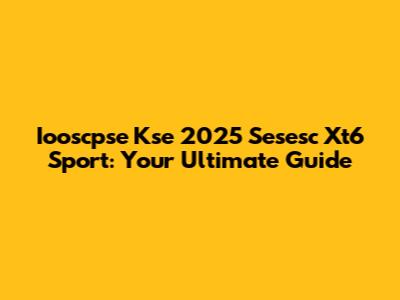 Iooscpse Kse 2025 Sesesc Xt6 Sport: Your Ultimate Guide