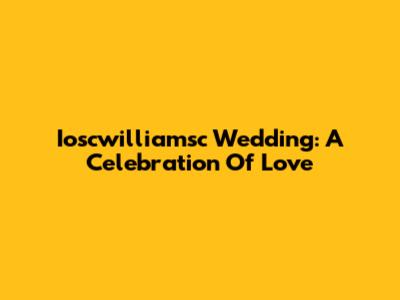 Ioscwilliamsc Wedding: A Celebration Of Love