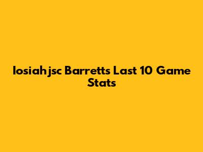 Iosiahjsc Barrett's Last 10 Game Stats