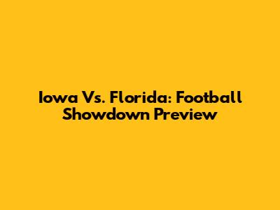 Iowa Vs. Florida: Football Showdown Preview
