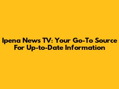 Ipena News TV: Your Go-To Source For Up-to-Date Information