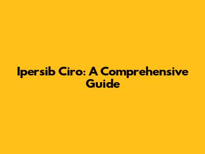 Ipersib Ciro: A Comprehensive Guide
