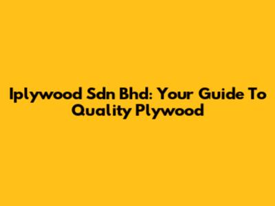 Iplywood Sdn Bhd: Your Guide To Quality Plywood