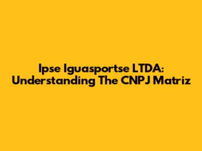 Ipse Iguasportse LTDA: Understanding The CNPJ Matriz