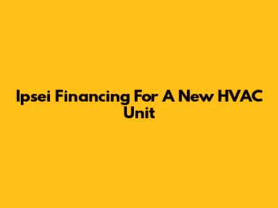 Ipsei Financing For A New HVAC Unit