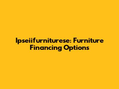 Ipseiifurniturese: Furniture Financing Options