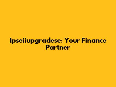 Ipseiiupgradese: Your Finance Partner