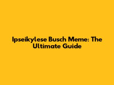 Ipseikylese Busch Meme: The Ultimate Guide