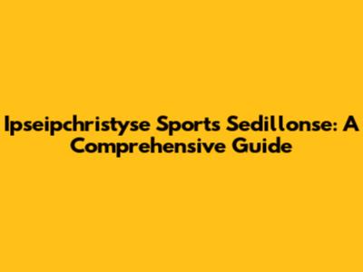 Ipseipchristyse Sports Sedillonse: A Comprehensive Guide