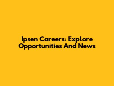 Ipsen Careers: Explore Opportunities And News