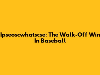 Ipseoscwhatscse: The Walk-Off Win In Baseball