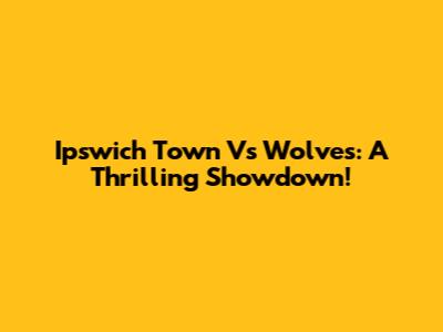 Ipswich Town Vs Wolves: A Thrilling Showdown!