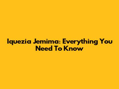 Iquezia Jemima: Everything You Need To Know