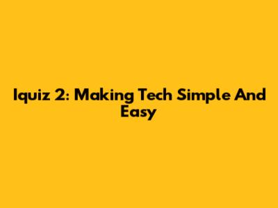 Iquiz 2: Making Tech Simple And Easy