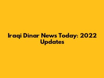 Iraqi Dinar News Today: 2022 Updates