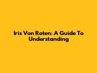 Iris Von Roten: A Guide To Understanding