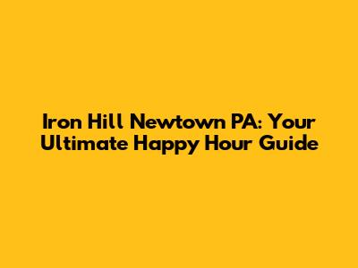 Iron Hill Newtown PA: Your Ultimate Happy Hour Guide