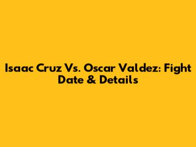 Isaac Cruz Vs. Oscar Valdez: Fight Date & Details