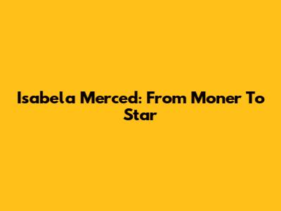 Isabela Merced: From Moner To Star