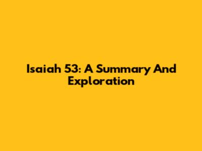 Isaiah 53: A Summary And Exploration