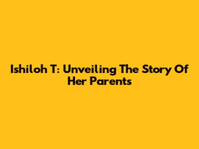 Ishiloh T: Unveiling The Story Of Her Parents