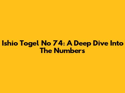 Ishio Togel No 74: A Deep Dive Into The Numbers