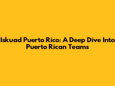 Iskuad Puerto Rico: A Deep Dive Into Puerto Rican Teams