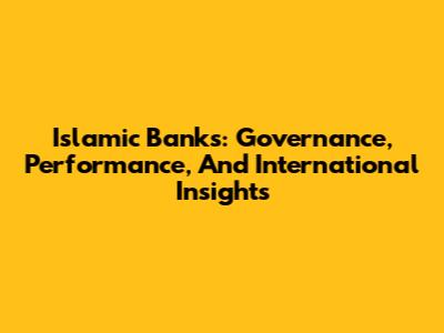 Islamic Banks: Governance, Performance, And International Insights