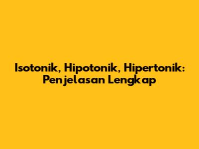 Isotonik, Hipotonik, Hipertonik: Penjelasan Lengkap
