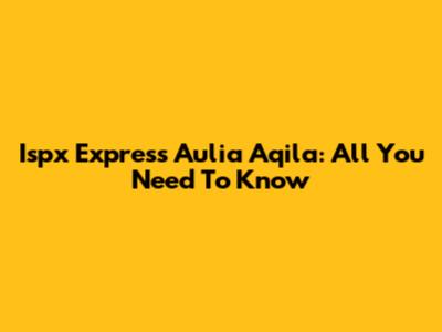 Ispx Express Aulia Aqila: All You Need To Know