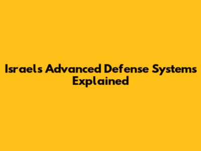 Israel's Advanced Defense Systems Explained