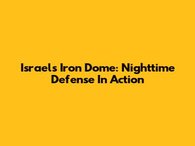 Israel's Iron Dome: Nighttime Defense In Action