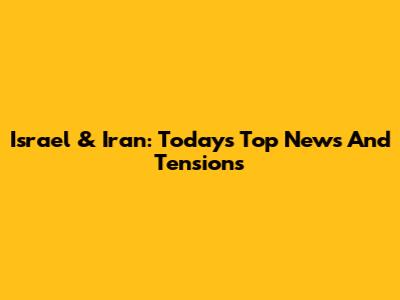 Israel & Iran: Today's Top News And Tensions