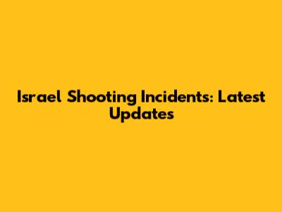 Israel Shooting Incidents: Latest Updates