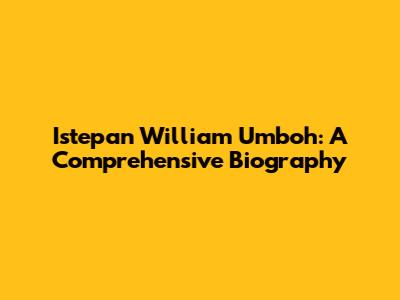 Istepan William Umboh: A Comprehensive Biography
