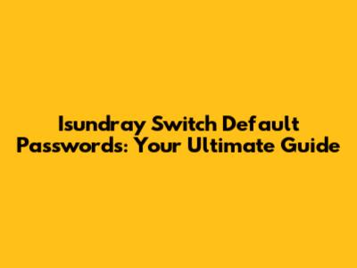 Isundray Switch Default Passwords: Your Ultimate Guide