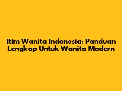 Itim Wanita Indonesia: Panduan Lengkap Untuk Wanita Modern
