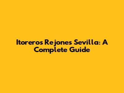Itoreros Rejones Sevilla: A Complete Guide