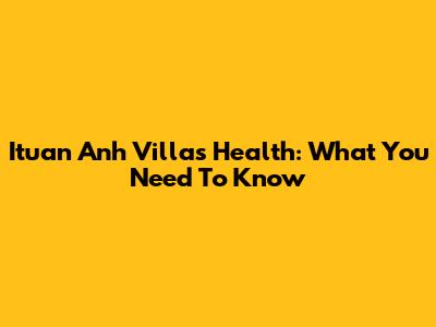 Ituan Anh Villa's Health: What You Need To Know