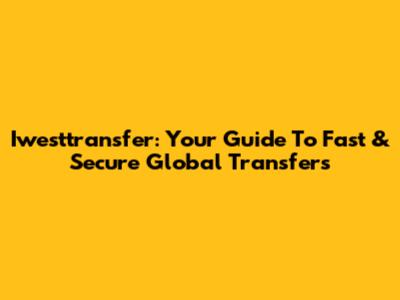Iwesttransfer: Your Guide To Fast & Secure Global Transfers