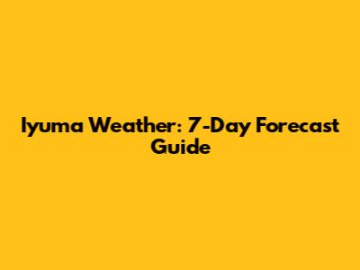Iyuma Weather: 7-Day Forecast Guide