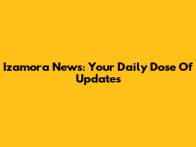 Izamora News: Your Daily Dose Of Updates