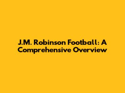 J.M. Robinson Football: A Comprehensive Overview
