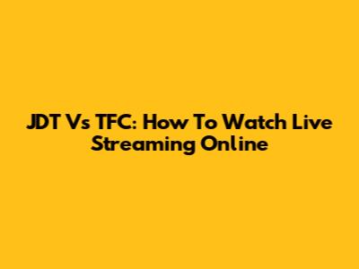 JDT Vs TFC: How To Watch Live Streaming Online