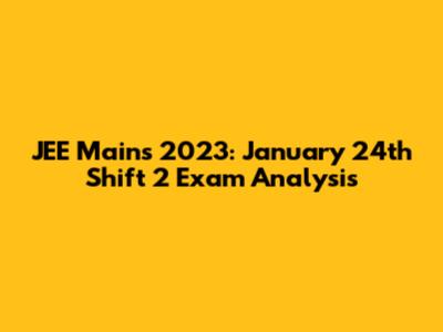 JEE Mains 2023: January 24th Shift 2 Exam Analysis