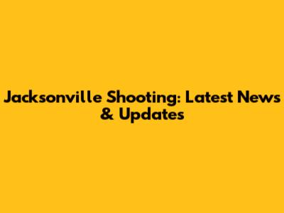 Jacksonville Shooting: Latest News & Updates