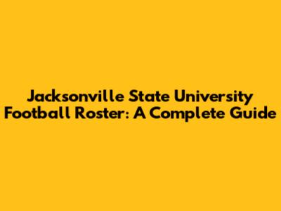 Jacksonville State University Football Roster: A Complete Guide